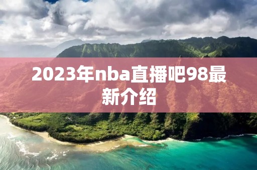 2023年nba直播吧98最新介绍