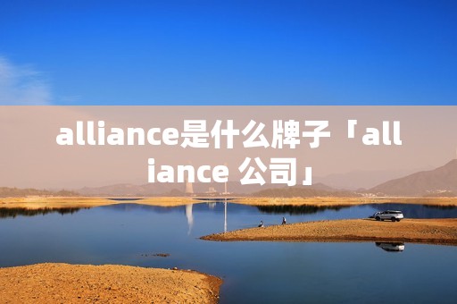 alliance是什么牌子「alliance 公司」 alliance是什么牌子「alliance 公司」