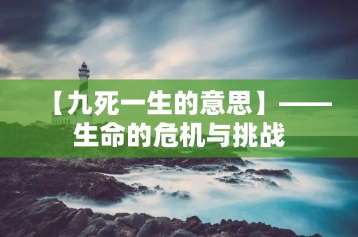 【九死一生的意思】——生命的危机与挑战