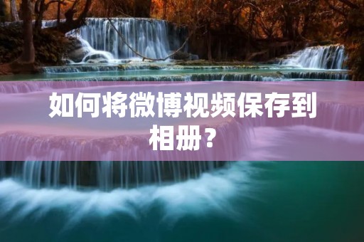 如何将微博视频保存到相册?
