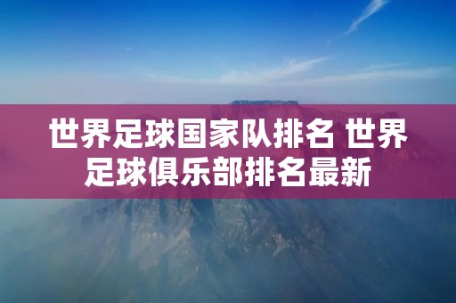 世界足球国家队排名 世界足球俱乐部排名最新