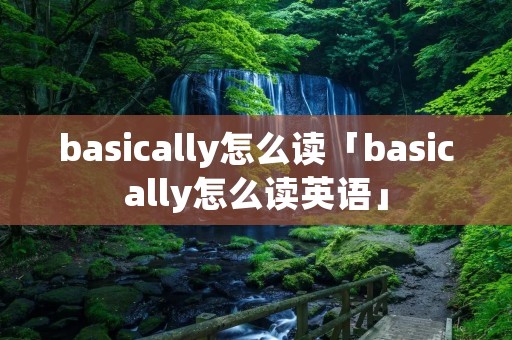 basically怎么读「basically怎么读英语」