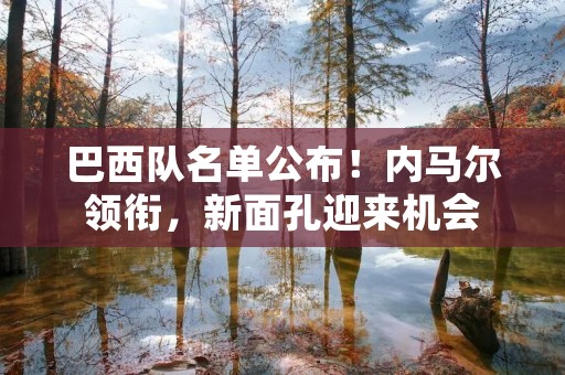 巴西队名单公布!内马尔领衔,新面孔迎来机会 巴西队名单公布!内马尔领衔,新面孔迎来机会