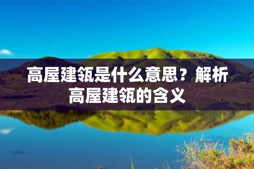 高屋建瓴是什么意思?解析高屋建瓴的含义