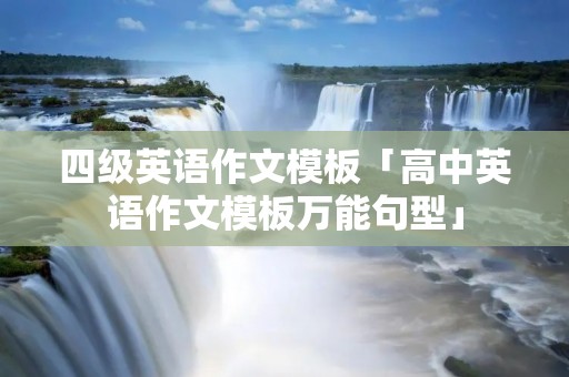四级英语作文模板「高中英语作文模板万能句型」