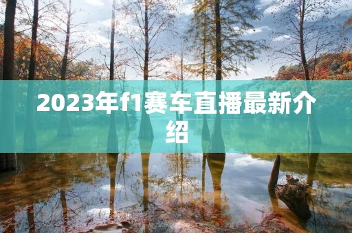 2023年f1赛车直播最新介绍 2023年f1赛车直播最新介绍