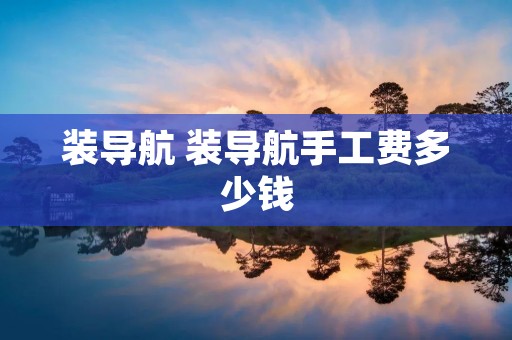装导航 装导航手工费多少钱 装导航 装导航手工费多少钱