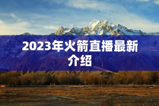 2023年火箭直播最新介绍 2023年火箭直播最新介绍