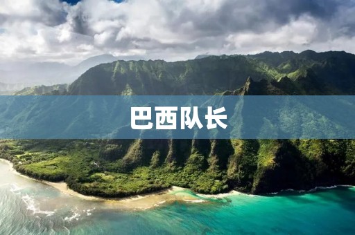 巴西队长：对于球队来说，更多的是一种责任和担当