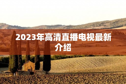 2023年高清直播电视最新介绍