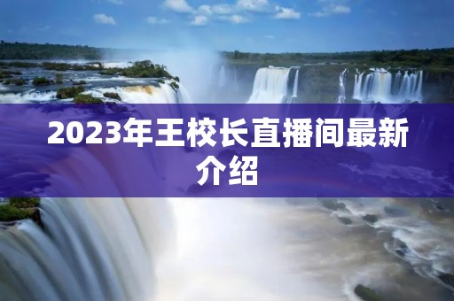 2023年王校长直播间最新介绍
