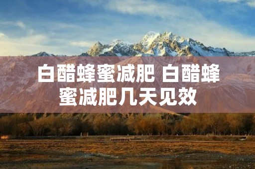 白醋蜂蜜减肥 白醋蜂蜜减肥几天见效