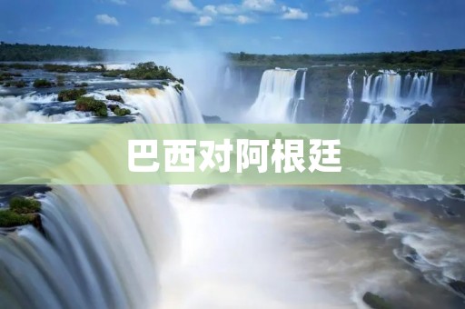 巴西对阿根廷：南美足坛的经典对决