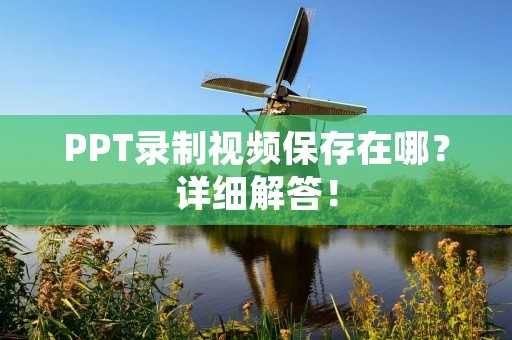 PPT录制视频保存在哪?详细解答!