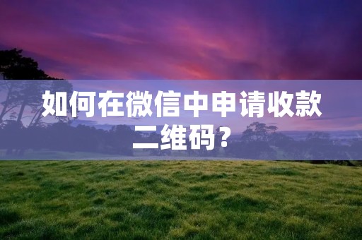 如何在微信中申请收款二维码?