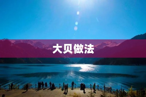 大贝做法:传统美味的制作方法 大贝做法:传统美味的制作方法