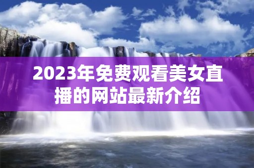2023年免费观看美女直播的网站最新介绍
