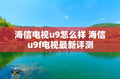 海信电视u9怎么样 海信u9f电视最新评测