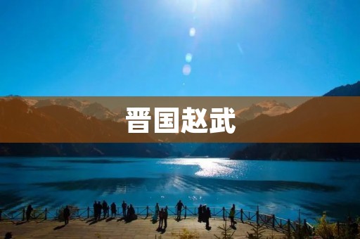 晋国赵武:一个充满战争与背叛的王朝 晋国赵武:一个充满战争与背叛的王朝