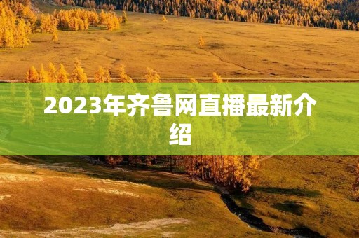 2023年齐鲁网直播最新介绍