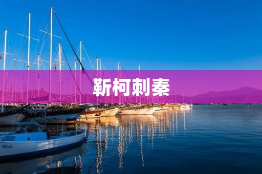 靳柯刺秦:一个英雄的悲壮故事 靳柯刺秦:一个英雄的悲壮故事