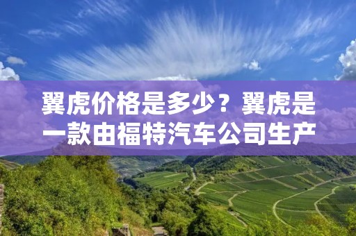 翼虎价格是多少？翼虎是一款由福特汽车公司生产的SUV车型，自推出以来备受消费者的喜爱。它的外观设计时尚大气，内饰豪华舒适，搭载的动力系统性能优异，是SUV市场中的一匹黑马。那么翼虎价格到底是多少呢？