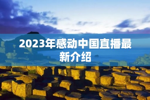 2023年感动中国直播最新介绍