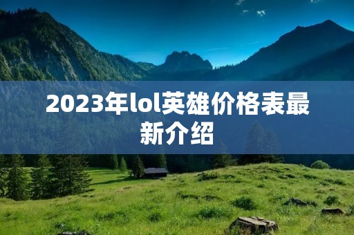 2023年lol英雄价格表最新介绍