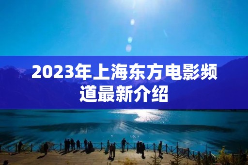 2023年上海东方电影频道最新介绍
