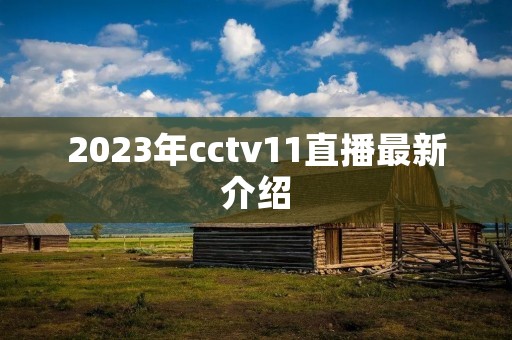 2023年cctv11直播最新介绍