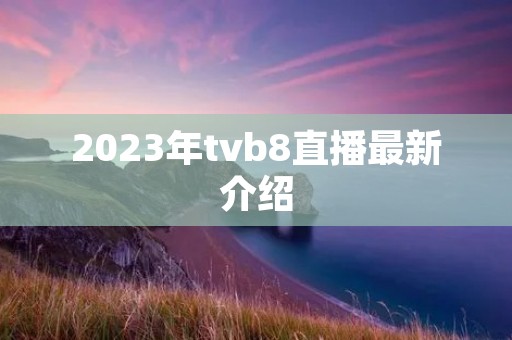 2023年tvb8直播最新介绍 2023年tvb8直播最新介绍