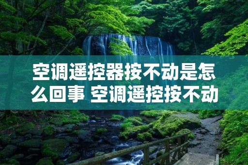 空调遥控器按不动是怎么回事 空调遥控按不动是什么原因