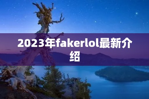 2023年fakerlol最新介绍