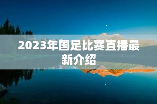 2023年国足比赛直播最新介绍