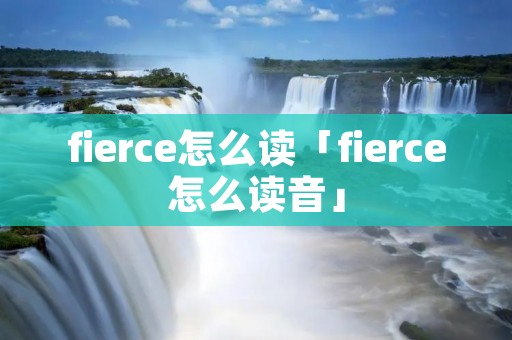 fierce怎么读「fierce怎么读音」