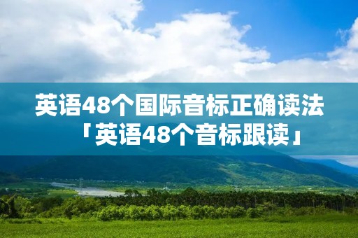 英语48个国际音标正确读法「英语48个音标跟读」