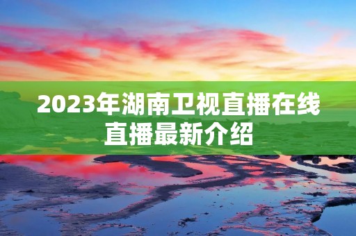 2023年湖南卫视直播在线直播最新介绍
