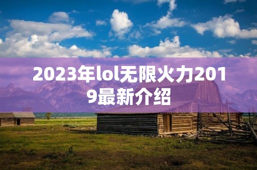 2023年lol无限火力2019最新介绍 2023年lol无限火力2019最新介绍