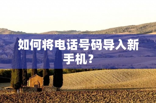 如何将电话号码导入新手机?