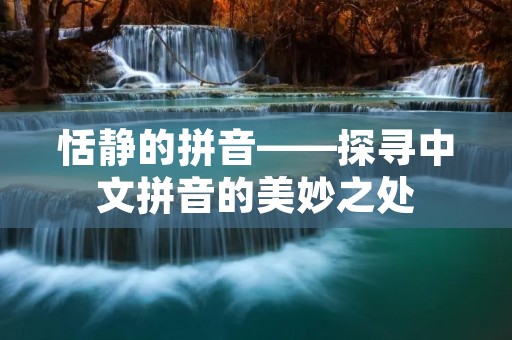 恬静的拼音——探寻中文拼音的美妙之处