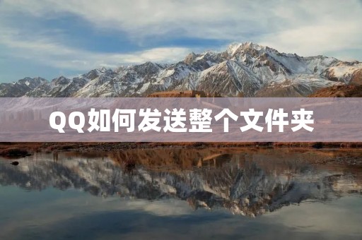 QQ如何发送整个文件夹:详解步骤和注意事项