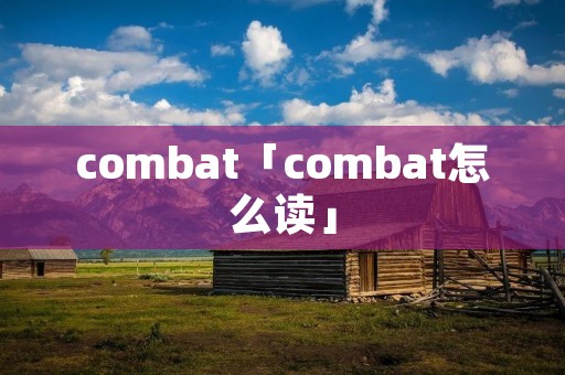 combat「combat怎么读」