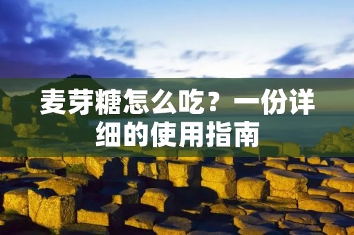 麦芽糖怎么吃?一份详细的使用指南 麦芽糖怎么吃?一份详细的使用指南
