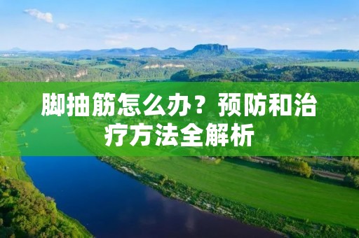 脚抽筋怎么办?预防和治疗方法全解析 脚抽筋怎么办?预防和治疗方法全解析