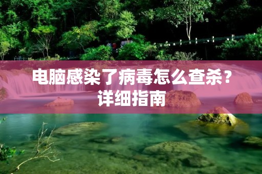 电脑感染了病毒怎么查杀?详细指南