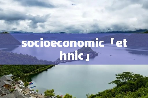socioeconomic「ethnic」 socioeconomic「ethnic」