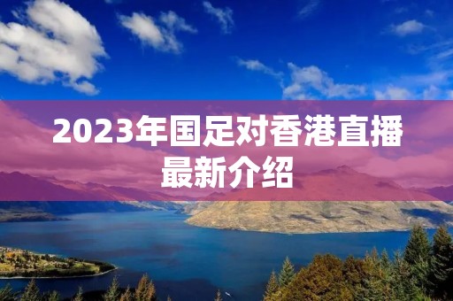 2023年国足对香港直播最新介绍