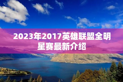 2023年2017英雄联盟全明星赛最新介绍