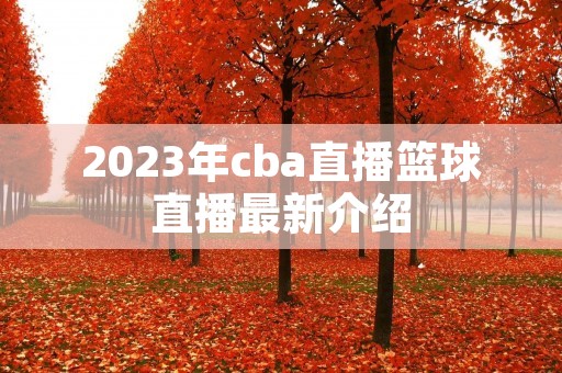 2023年cba直播篮球直播最新介绍 2023年cba直播篮球直播最新介绍
