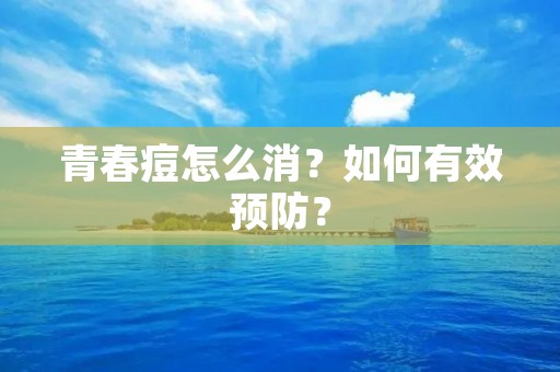 青春痘怎么消？如何有效预防？